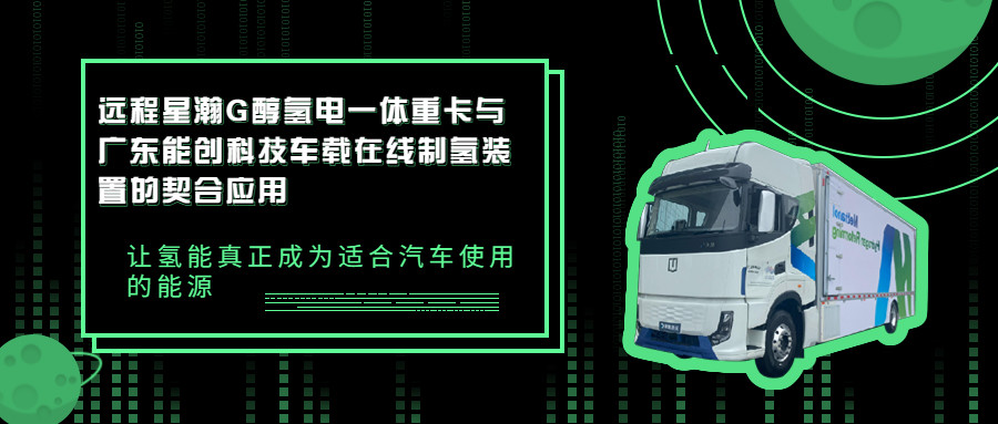 远程星瀚G醇氢电一体重卡与广东能创科技车载在线制氢装置的契合应用